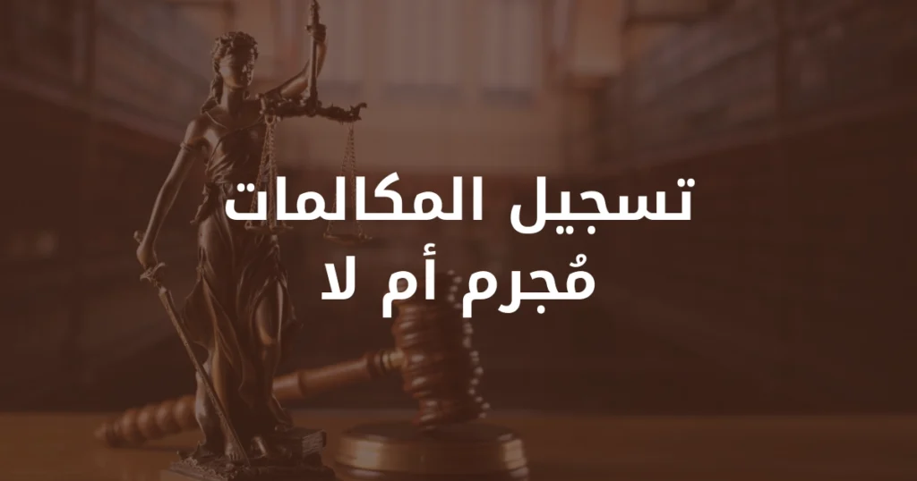 العنوان تسجيل المكالمات مُجرم أم لا